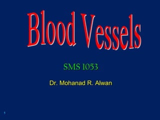 Blood Vessels SMS 1053 Dr. Mohanad R. Alwan 