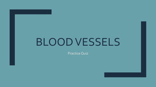 BLOODVESSELS
Practice Quiz
 