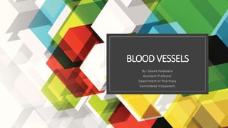 BLOOD VESSELS
By: Saiyed Falakaara
Assistant Professor
Department of Pharmacy
Sumandeep Vidyapeeth
 