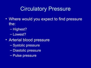Circulatory Pressure
• Where would you expect to find pressure
  the:
  – Highest?
  – Lowest?
• Arterial blood pressure
  – Systolic pressure
  – Diastolic pressure
  – Pulse pressure
 