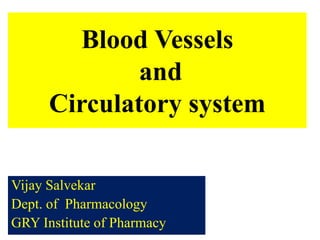 Blood Vessels
and
Circulatory system
Vijay Salvekar
Dept. of Pharmacology
GRY Institute of Pharmacy
 