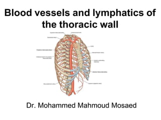 Blood vessels and lymphatics of
the thoracic wall
Dr. Mohammed Mahmoud Mosaed
 