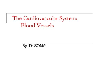 The Cardiovascular System:
Blood Vessels
By Dr.SOMAL
 