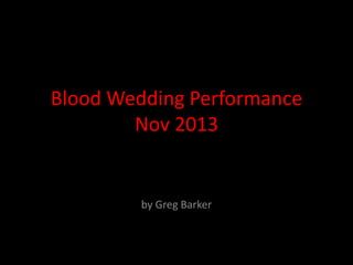 Blood Wedding Performance
Nov 2013

by Greg Barker

 