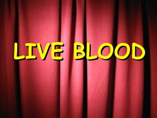 LIVE BLOOD
 