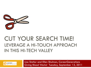CUT YOUR SEARCH TIME! LEVERAGE A HI-TOUCH APPROACH  IN THIS HI-TECH VALLEY Lisa Stotlar and Ellen Shulman, CareerGenerations Giving Blood Works!  Tuesday, September 13, 2011  
