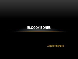 BLOODY BONES

Ángel and Ignacio

 