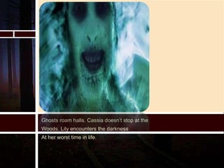 Ghosts roam halls. Cassia doesn’t stop at the
Woods. Lily encounters the darkness
At her worst time in life.
 