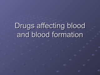 Drugs affecting bloodDrugs affecting blood
and blood formationand blood formation
 
