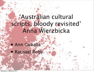 ‘Australian cultural
                 scripts, bloody revisited’
                     Anna Wierzbicka

                • Ann Guballa
                • Rachael Roby

Wednesday, 19 September 2012
 