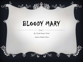 BLOODY MARY
By: Xurde Ramos Noval
Andrea Ordiales Moro

 