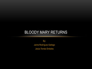 BLOODY MARY RETURNS
By:
Jaime Rodríguez Gallego
Jesús Tomás Ordiales

 