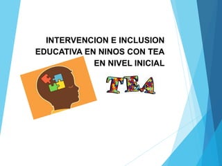 INTERVENCION E INCLUSION
EDUCATIVA EN NINOS CON TEA
EN NIVEL INICIAL
 