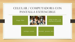 CELULAR / COMPUTADORA CON
   PANTALLA EXTENCIBLE

                                                   celular sea abre y de
 blogge flabia            tecnologia de punta
                                                   despliega una pantalla




             tecnlogia coreana       diceñado proxinos años
 
