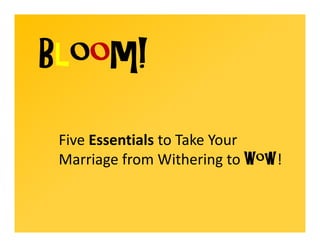 Bloom!
 Five Essentials to Take Your
 Marriage from Withering to Wow!
 