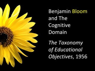 Benjamin  Bloom  and The Cognitive Domain The Taxonomy of Educational Objectives , 1956 