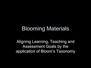 Blooming Materials

Aligning Learning, Teaching and
    Assessment Goals by the
application of Bloom’s Taxonomy
 