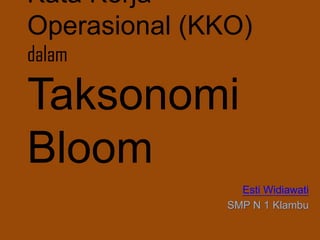 Kata Kerja Operasional (KKO)
dalam
Taksonomi Bloom
Esti Widiawati
SMP N 1 Klambu
 