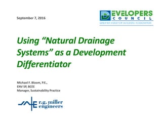 Using “Natural Drainage 
Systems” as a Development 
Differentiator
September 7, 2016
Michael F. Bloom, P.E.,
ENV SP, BCEE
Manager, Sustainability Practice
 