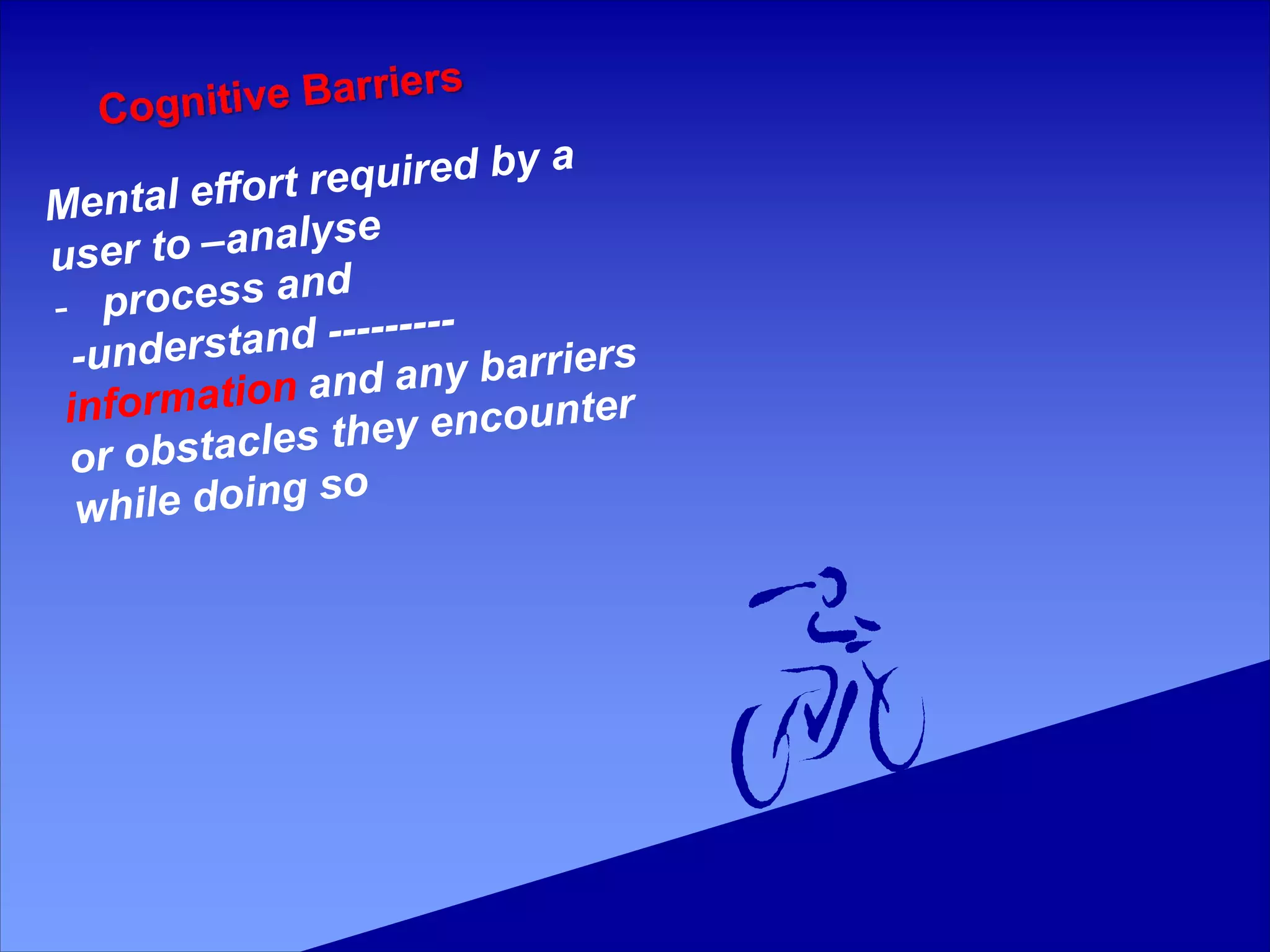 Mental effort required by a
user to –analyse
- process and
-understand ---------
information and any barriers
or obstacles they encounter
while doing so
 
