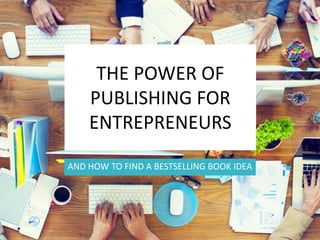 THE POWER OF
PUBLISHING FOR
ENTREPRENEURS
AND HOW TO FIND A BESTSELLING BOOK IDEA
 