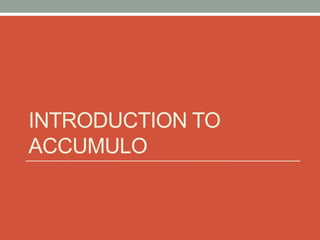 INTRODUCTION TO
ACCUMULO
 