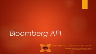 Bloomberg API
POINT PERFECT TECHNOLOGY SOLUTIONS
WWW.PPTSSOLUTIONS.COM
 