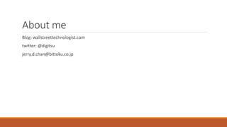 About me
Blog: wallstreettechnologist.com
twitter: @digitsu
jerry.d.chan@bittoku.co.jp
 