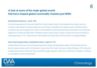 A look at some of the major global events that have shaped global commodity markets post-WWII: Bretton Woods Conference – July 22, 1944 US and UK looking ahead to the end of World War II, meet in Bretton Woods, New Hampshire and create a post-war, monetary system based on fixed exchange rates and the fixed convertibility of the dollar into gold. The Bretton Woods conference also sets the stage for the creation of the World Bank, the International Monetary Fund (IMF), and the General Agreement on Tariffs and Trade (GATT). The Bretton Woods currency system is highly successful for over two decades but finally breaks down in 1971 under stress from the US inflation and trade deficit and the need for more global flexibility. Nixon Closes the gold window, ending Bretton Woods – August 15, 1971 President Nixon announces that the US government will no longer exchange gold for dollars. That effectively ends the Bretton Woods monetary system that had been in place since 1945. Major currencies are freely floating by 1973. Along with the gold announcement, Nixon also announces 90-day wage and price controls and a 10% import surcharge in an attempt to curb inflation and the US trade deficit.   Chronology 
