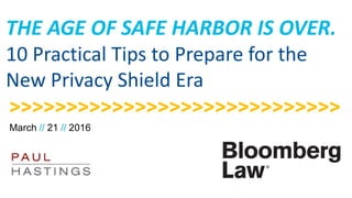 / / 0
THE AGE OF SAFE HARBOR IS OVER.
10 Practical Tips to Prepare for the
New Privacy Shield Era
March // 21 // 2016
>>>>>>>>>>>>>>>>>>>>>>>>>>>>>
 