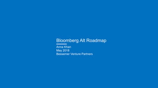 Bloomberg Alt Roadmap
Anna Khan
May 2018
Bessemer Venture Partners
 