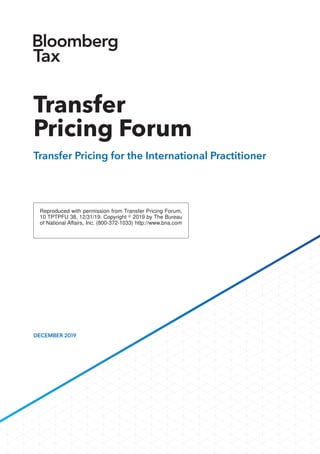 Reproduced with permission from Transfer Pricing Forum,
10 TPTPFU 38, 12/31/19. Copyright ஽ 2019 by The Bureau
of National Affairs, Inc. (800-372-1033) http://www.bna.com
DECEMBER 2019
Transfer
Pricing Forum
Transfer Pricing for the International Practitioner
 