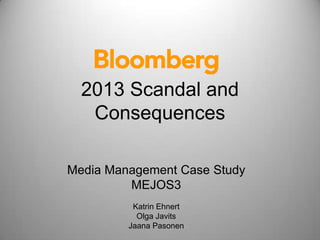 Media Management Case Study
MEJOS3
Katrin Ehnert
Olga Javits
Jaana Pasonen
2013 Scandal and
Consequences
 