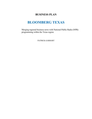 BUSINESS PLAN
BLOOMBERG TEXAS
Merging regional business news with National Public Radio (NPR)
programming within the Texas region.
PATRICK GARBART
 