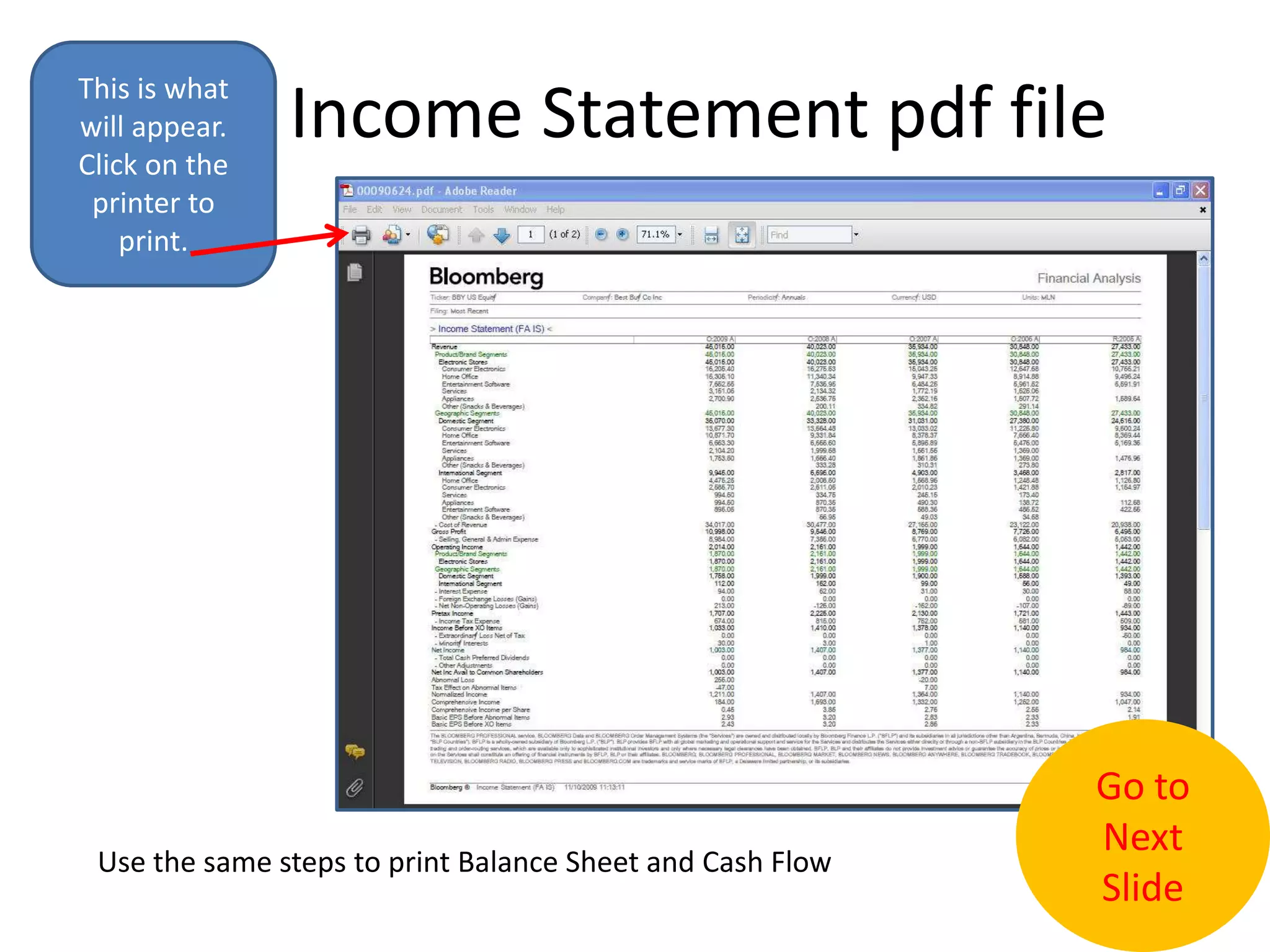 Income Statement pdf fileThis is what will appear.  Click on the printer to print.Go to Next SlideUse the same steps to print Balance Sheet and Cash Flow