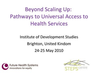 Beyond Scaling Up:  Pathways to Universal Access to Health Services ,[object Object],[object Object],[object Object]