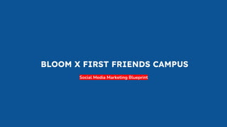 BLOOM X FIRST FRIENDS CAMPUS
Social Media Marketing Blueprint
 