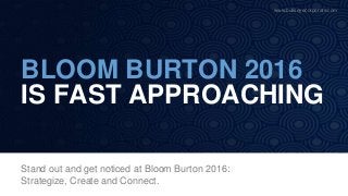 BLOOM BURTON 2016
IS FAST APPROACHING
Stand out and get noticed at Bloom Burton 2016:
Strategize, Create and Connect.
www.bullseyecorporate.com
 