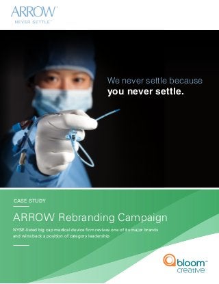 ARROW Rebranding Campaign
NYSE-listed big cap medical device firm revives one of its major brands
and wins back a position of category leadership
TM
CASE STUDY
We never settle because
you never settle.
 
