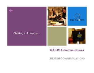 +


    Getting to know us…




                          BLOOM Communications

                          HEALTH COMMUNICATIONS
 