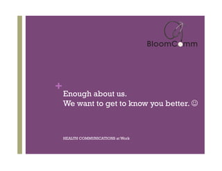 +
    Enough about us.
    We want to get to know you better. "



    HEALTH COMMUNICATIONS at Work
 
