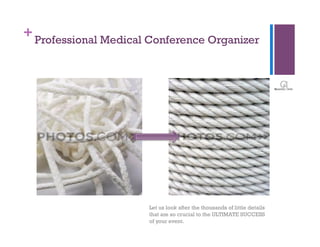 + Professional Medical Conference Organizer




                      Let us look after the thousands of little details
                      that are so crucial to the ULTIMATE SUCCESS
                      of your event.
 