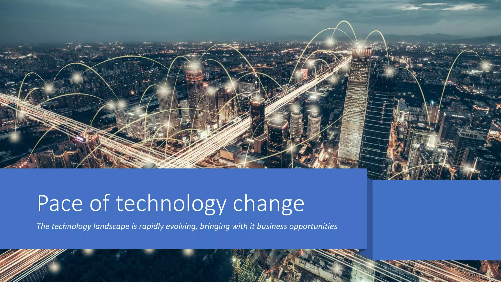 Pace of technology change
The technology landscape is rapidly evolving, bringing with it business opportunities
 