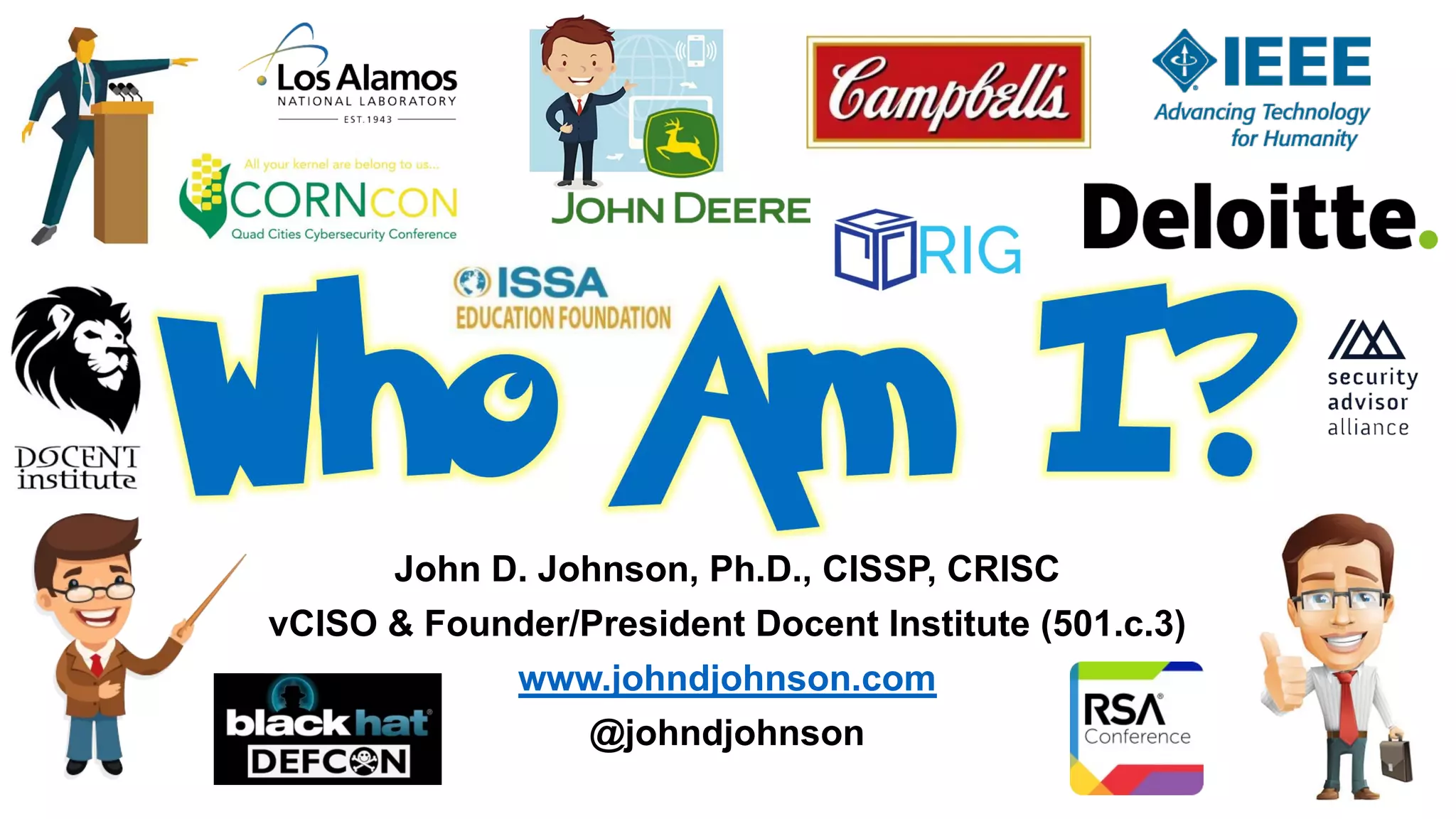 John D. Johnson, Ph.D., CISSP, CRISC
vCISO & Founder/President Docent Institute (501.c.3)
www.johndjohnson.com
@johndjohnson
 