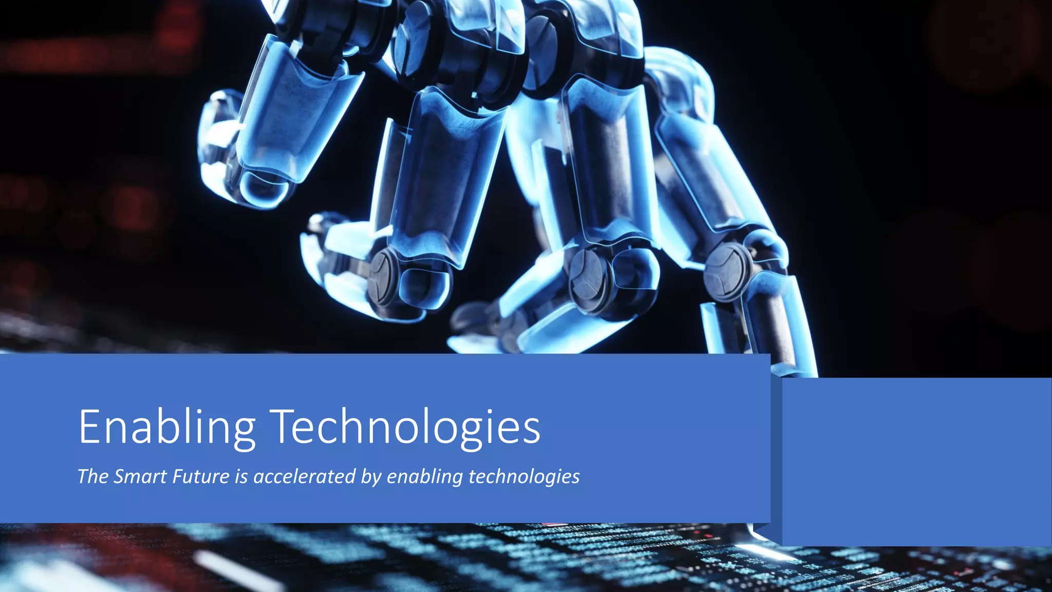 Enabling Technologies
The Smart Future is accelerated by enabling technologies
 