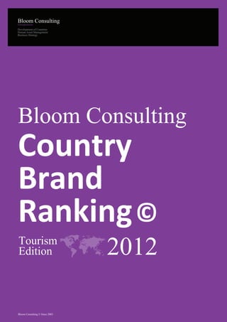 Development of Countries
Human Asset Management
Business Strategy




Bloom Consulting
Country
Brand
Ranking ©
Tourism
Edition                         2012

Bloom Consulting © Since 2003
 