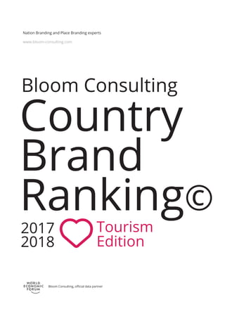 Bloom Consulting
Country
Brand
Ranking©
Tourism
Edition
2017
2018
www.bloom-consulting.com
Nation Branding and Place Branding experts
Bloom Consulting, oﬃcial data partner
 