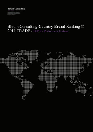 Development of Countries
Human Asset Management
Business Strategy




Bloom Consulting Country Brand Ranking ©
2011 TRADE - TOP 25 Performers Edition




Bloom Consulting © 2003 - 2011   contact@bloom-consulting.com / +34 91 308 0286 (CET)   Page 01
 