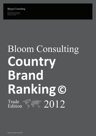 Development of Countries
Human Asset Management
Business Strategy




Bloom Consulting
Country
Brand
Ranking ©
Trade
Edition                         2012

Bloom Consulting © Since 2003
 