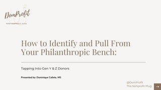 How to Identify and Pull From
Your Philanthropic Bench:
Tapping Into Gen Y & Z Donors
Presented by: Dominique Calixte, MS
@DomProfit
The Nonprofit Plug
 
